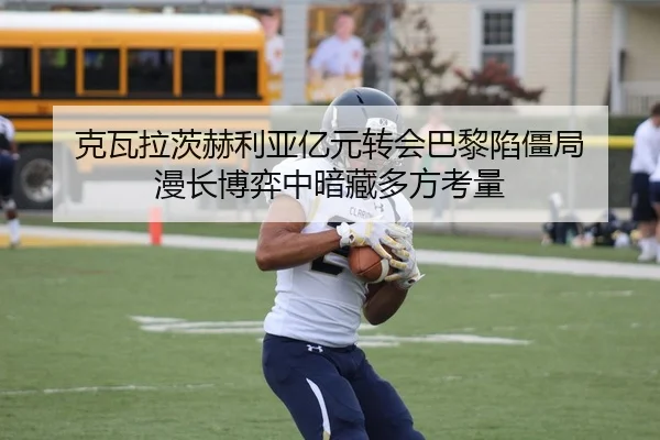 克瓦拉茨赫利亚亿元转会巴黎陷僵局 漫长博弈中暗藏多方考量